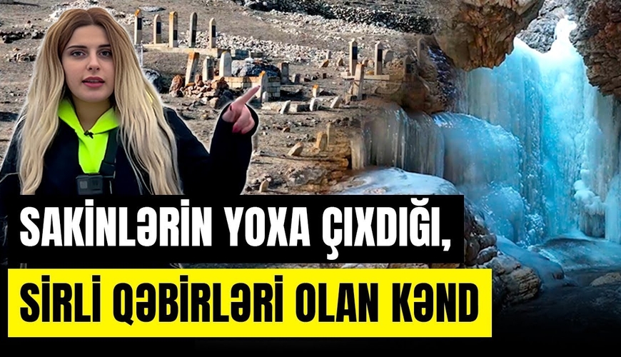 Azərbaycanda sakinlərin yoxa çıxdığı, sirli qəbirlərin olduğu kənd (VİDEO)